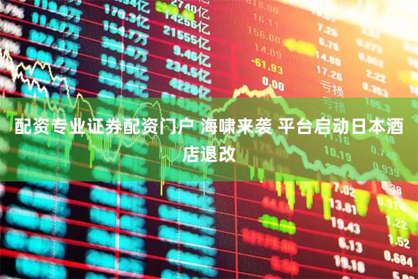 配资专业证券配资门户 海啸来袭 平台启动日本酒店退改