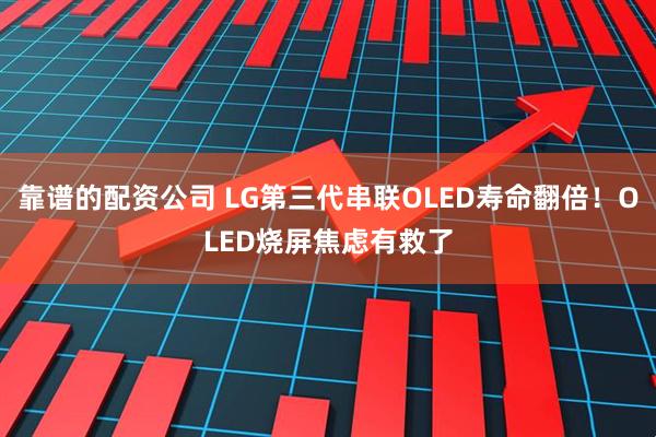 靠谱的配资公司 LG第三代串联OLED寿命翻倍！OLED烧屏焦虑有救了