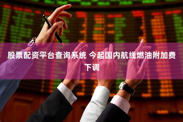 股票配资平台查询系统 今起国内航线燃油附加费下调