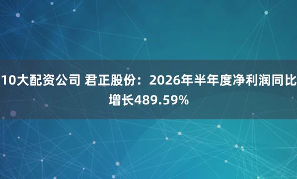 10大配资公司 君正股份：2026年半年度净利润同比增长489.59%